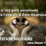  Il n est pire servitude que l espoir d être heureux.  CITATION SOLITAIRE