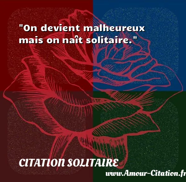 On devient malheureux mais on naît solitaire.  CITATION SOLITAIRE