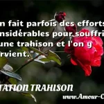  On fait parfois des efforts considérables pour souffrir d une trahison et l on y parvient.  CITATION TRAHISON