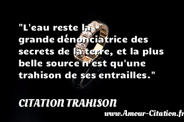 L eau reste la grande dénonciatrice des secrets de la terre, et la plus belle source n est qu une trahison de ses entrailles.  CITATION TRAHISON