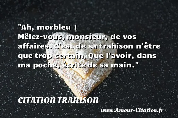 Ah, morbleu ! Mêlez-vous, monsieur, de vos affaires. C est de sa trahison n être que trop certain, Que l avoir, dans ma poche, écrite de sa main. CITATION TRAHISON