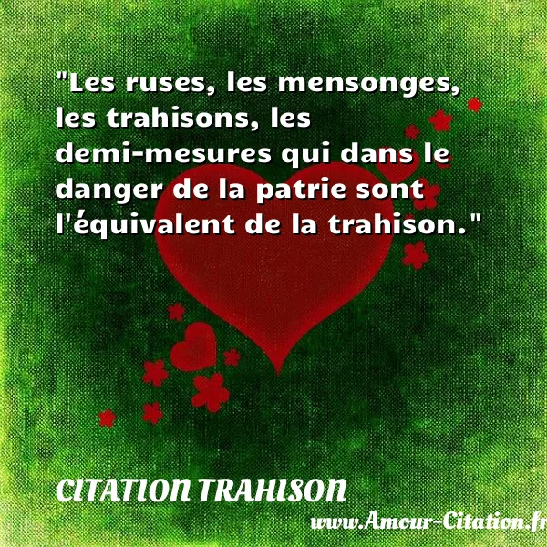 Les ruses, les mensonges, les trahisons, les demi-mesures qui dans le danger de la patrie sont l équivalent de la trahison.  CITATION TRAHISON
