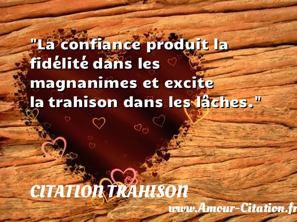 La confiance produit la fidélité dans les magnanimes et excite la trahison dans les lâches.  CITATION TRAHISON