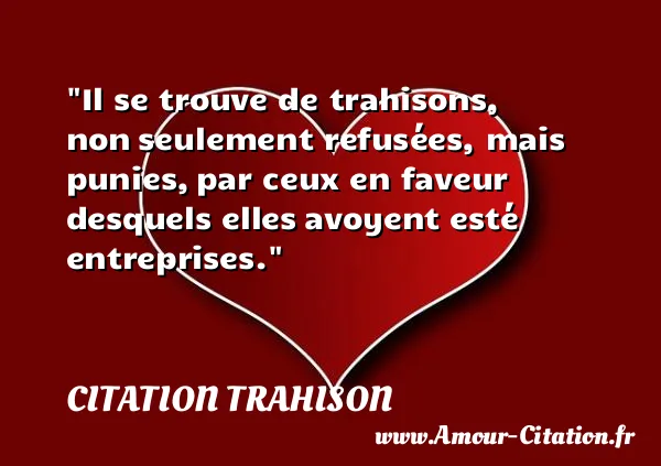 Il se trouve de trahisons, non seulement refusées, mais punies, par ceux en faveur desquels elles avoyent esté entreprises. CITATION TRAHISON