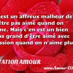  C est un affreux malheur de n être pas aimé quand on aime. Mais c en est un bien plus grand d être aimé avec passion quand on n aime plus  CITATION AMOUR