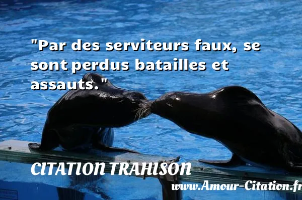 Par des serviteurs faux, se sont perdus batailles et assauts.  CITATION TRAHISON