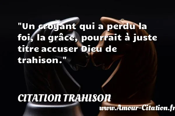 Un croyant qui a perdu la foi, la grâce, pourrait à juste titre accuser Dieu de trahison.  CITATION TRAHISON