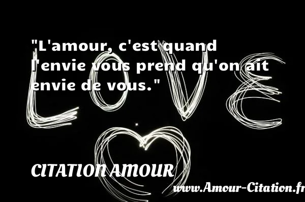 L amour, c est quand l envie vous prend qu on ait envie de vous.  CITATION AMOUR