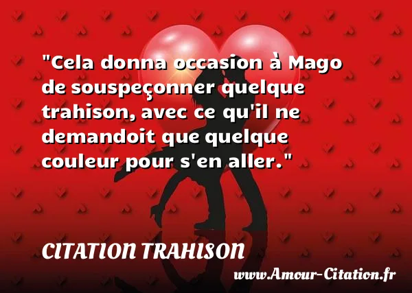 Cela donna occasion à Mago de souspeçonner quelque trahison, avec ce qu il ne demandoit que quelque couleur pour s en aller. CITATION TRAHISON