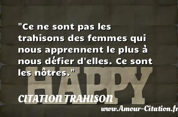 Ce ne sont pas les trahisons des femmes qui nous apprennent le plus à nous défier d elles. Ce sont les nôtres.  CITATION TRAHISON