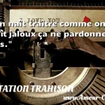  On naît traître comme on naît jaloux ça ne pardonne pas.  CITATION TRAHISON