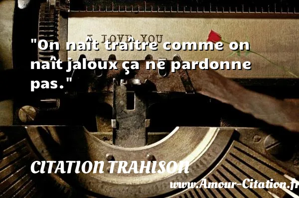 On naît traître comme on naît jaloux ça ne pardonne pas.  CITATION TRAHISON
