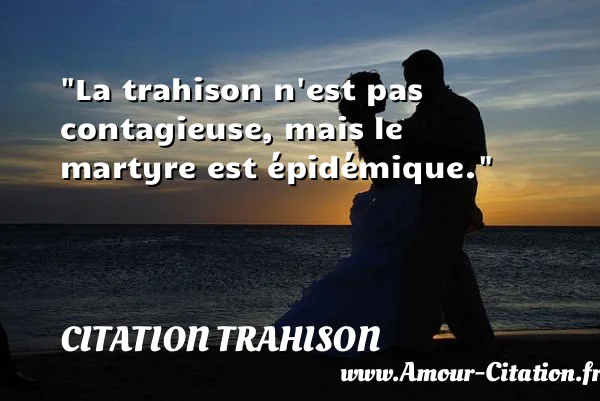 La trahison n est pas contagieuse, mais le martyre est épidémique. CITATION TRAHISON
