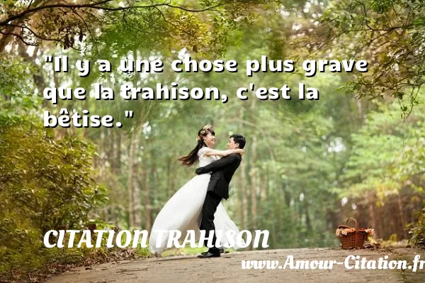 Il y a une chose plus grave que la trahison, c est la bêtise. CITATION TRAHISON