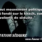 Tout mouvement politique est Tout mouvement politique est fondé sur le kitsch, sur la volonté de séduire. CITATION SÉDUIRE