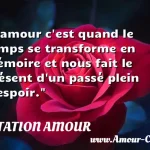  L amour c est quand le temps se transforme en mémoire et nous fait le présent d un passé plein d espoir.  CITATION AMOUR