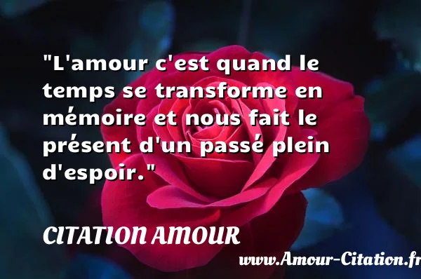 L amour c est quand le temps se transforme en mémoire et nous fait le présent d un passé plein d espoir. CITATION AMOUR