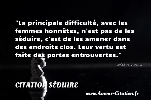 La principale difficulté, avec les femmes honnêtes, n est pas de les séduire, c est de les amener dans des endroits clos. Leur vertu est faite des portes entrouvertes.  CITATION SÉDUIRE