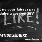  Et ne vous laissez pas séduire à vos bontés.  CITATION SÉDUIRE