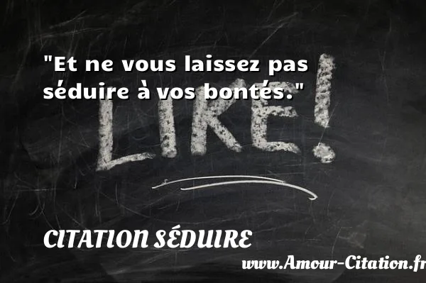 Et ne vous laissez pas séduire à vos bontés. CITATION SÉDUIRE
