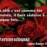 La télé c est comme les femmes, il faut séduire à chaque fois...  CITATION SÉDUIRE