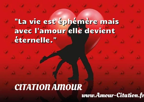 La vie est éphémère mais avec l amour elle devient éternelle.  CITATION AMOUR