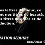  Nos lettres d amour, ce sont nos titres de beauté, nos titres de grâce et de séduction.  CITATION SÉDUIRE
