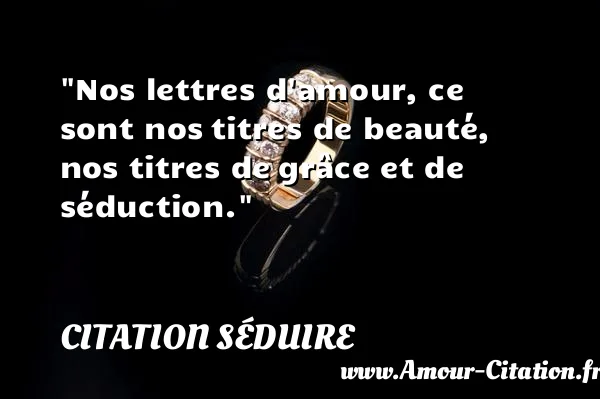 Nos lettres d amour, ce sont nos titres de beauté, nos titres de grâce et de séduction. CITATION SÉDUIRE