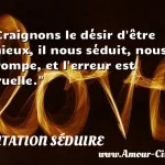  Craignons le désir d être mieux, il nous séduit, nous trompe, et l erreur est cruelle.  CITATION SÉDUIRE