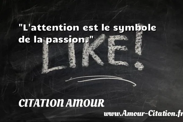 L attention est le symbole de la passion.  CITATION AMOUR