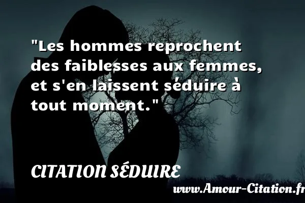 Les hommes reprochent des faiblesses aux femmes, et s en laissent séduire à tout moment.  CITATION SÉDUIRE