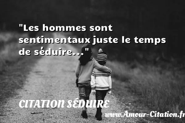 Les hommes sont sentimentaux juste le temps de séduire...  CITATION SÉDUIRE