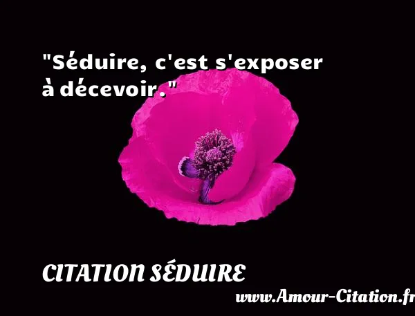 Séduire, c est s exposer à décevoir.  CITATION SÉDUIRE