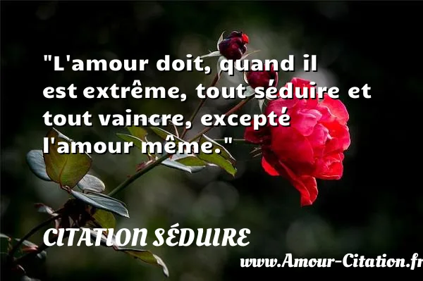 L amour doit, quand il est extrême, tout séduire et tout vaincre, excepté l amour même.  CITATION SÉDUIRE