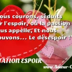  Nous courons, séduits par l espoir, où la passion nous appelle, Et nous trouvons... Le désespoir !  CITATION ESPOIR