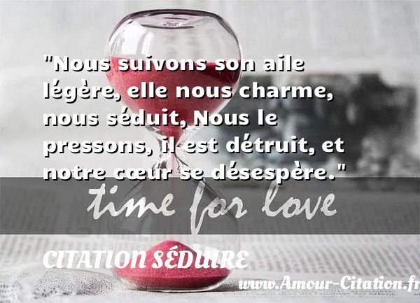Nous suivons son aile légère, elle nous charme, nous séduit, Nous le pressons, il est détruit, et notre cœur se désespère.  CITATION SÉDUIRE