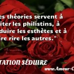  Les théories servent à irriter les philistins, à séduire les esthètes et à faire rire les autres.  CITATION SÉDUIRE