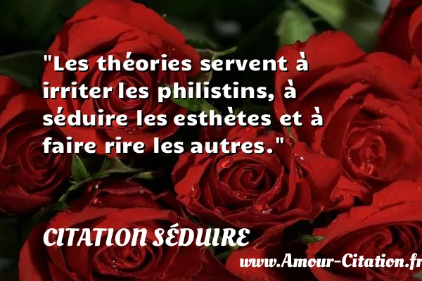 Les théories servent à irriter les philistins, à séduire les esthètes et à faire rire les autres.  CITATION SÉDUIRE