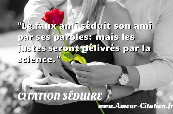 Le faux ami séduit son ami par ses paroles: mais les justes seront délivrés par la science.  CITATION SÉDUIRE