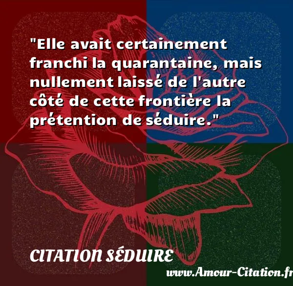 Elle avait certainement franchi la quarantaine, mais nullement laissé de l autre côté de cette frontière la prétention de séduire. CITATION SÉDUIRE