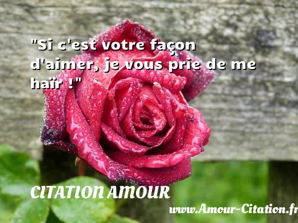 Si c est votre façon d aimer, je vous prie de me haïr !  CITATION AMOUR