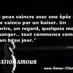  Tu peux vaincre avec une épée et être vaincu par un baiser. Un sourire, un regard, quelques mots échanger.. tout commence comme ça un beau jour.  CITATION AMOUR