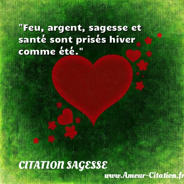 Feu, argent, sagesse et santé sont prisés hiver comme été.  CITATION SAGESSE