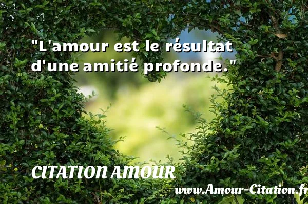 L amour est le résultat d une amitié profonde.  CITATION AMOUR