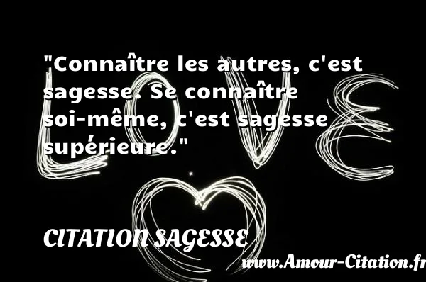Connaître les autres, c est sagesse. Se connaître soi-même, c est sagesse supérieure.  CITATION SAGESSE
