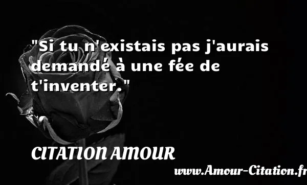Si tu n existais pas j aurais demandé à une fée de t inventer.  CITATION AMOUR