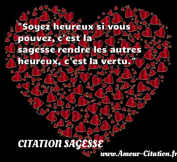 Soyez heureux si vous pouvez, c est la sagesse rendre les autres heureux, c est la vertu. CITATION SAGESSE