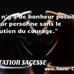  Il n y a de bonheur possible pour personne sans le soutien du courage.  CITATION SAGESSE