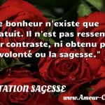  Le bonheur n existe que gratuit. Il n est pas ressenti par contraste, ni obtenu par la volonté ou la sagesse.  CITATION SAGESSE