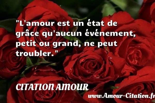 L amour est un état de grâce qu aucun événement, petit ou grand, ne peut troubler.  CITATION AMOUR
